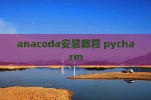 anacoda安装教程 pycharm